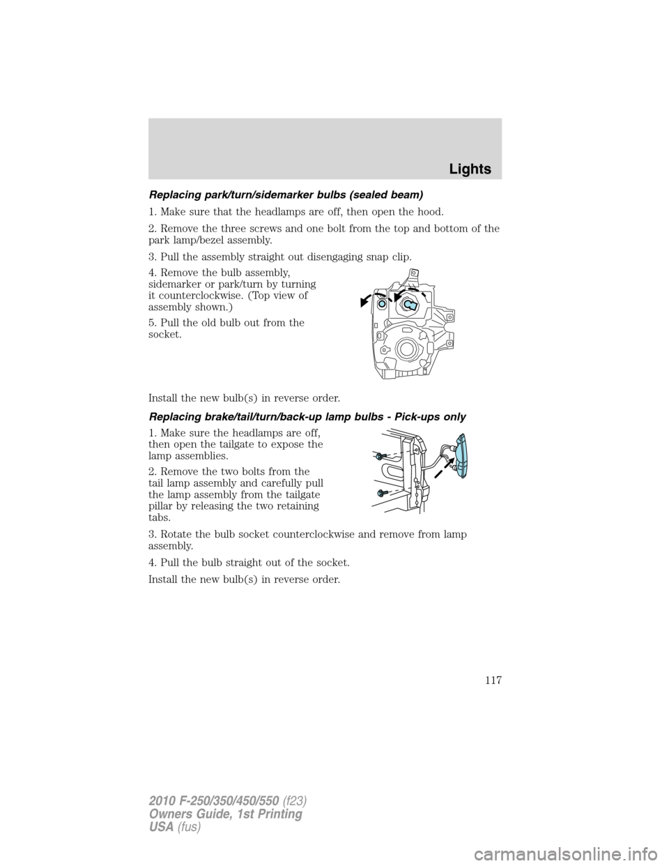 FORD SUPER DUTY 2010 2.G Owners Manual Replacing park/turn/sidemarker bulbs (sealed beam)
1. Make sure that the headlamps are off, then open the hood.
2. Remove the three screws and one bolt from the top and bottom of the
park lamp/bezel a FORD SUPER DUTY 2010 2.G Owners Manual Replacing park/turn/sidemarker bulbs (sealed beam)
1. Make sure that the headlamps are off, then open the hood.
2. Remove the three screws and one bolt from the top and bottom of the
park lamp/bezel a