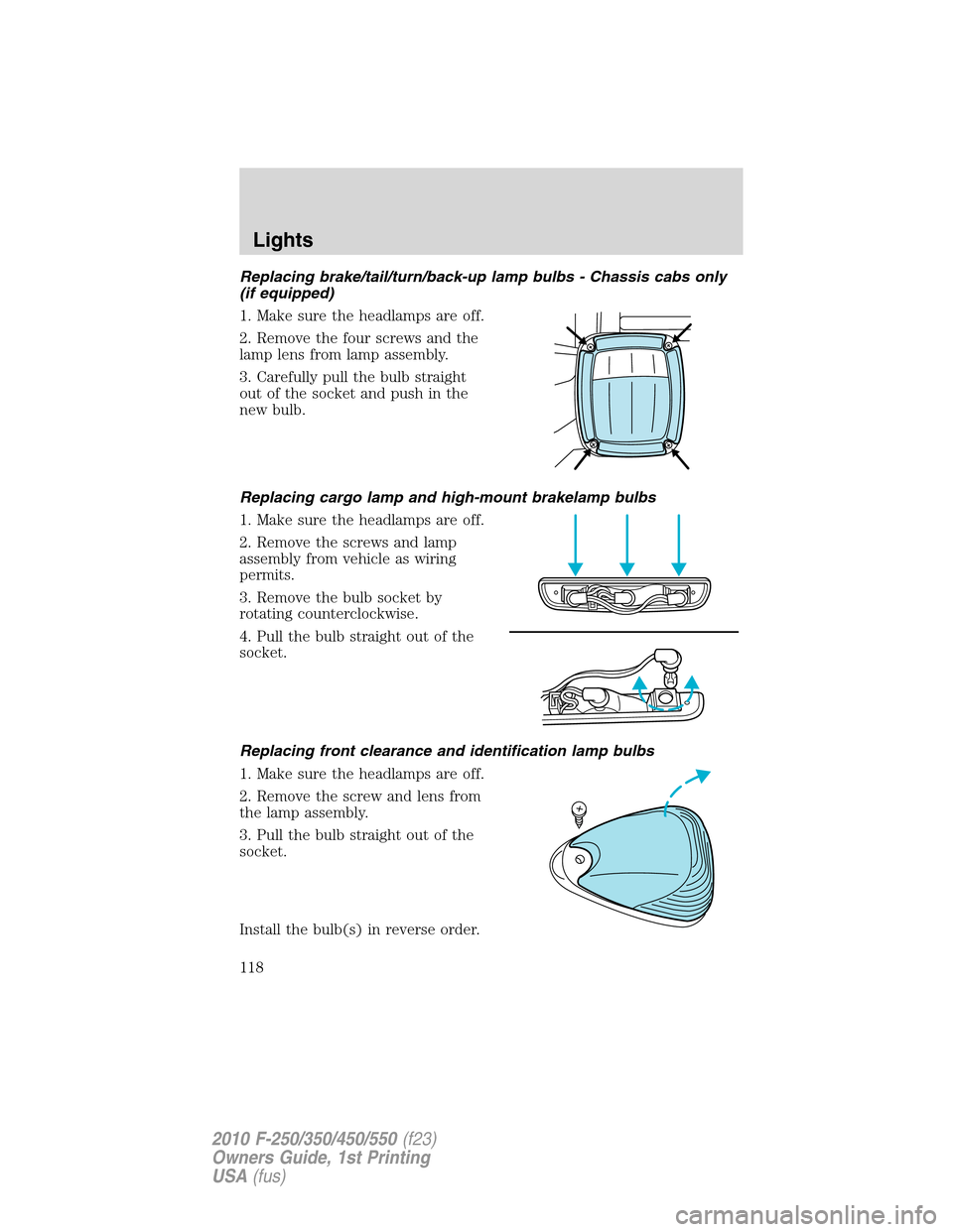 FORD SUPER DUTY 2010 2.G Owners Manual Replacing brake/tail/turn/back-up lamp bulbs - Chassis cabs only
(if equipped)
1. Make sure the headlamps are off.
2. Remove the four screws and the
lamp lens from lamp assembly.
3. Carefully pull the FORD SUPER DUTY 2010 2.G Owners Manual Replacing brake/tail/turn/back-up lamp bulbs - Chassis cabs only
(if equipped)
1. Make sure the headlamps are off.
2. Remove the four screws and the
lamp lens from lamp assembly.
3. Carefully pull the
