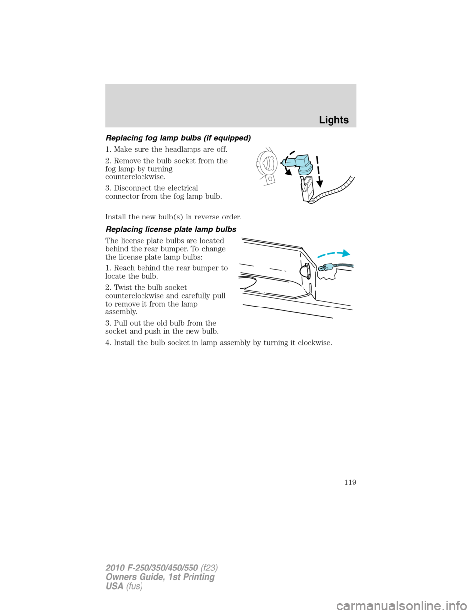 FORD SUPER DUTY 2010 2.G Owners Manual Replacing fog lamp bulbs (if equipped)
1. Make sure the headlamps are off.
2. Remove the bulb socket from the
fog lamp by turning
counterclockwise.
3. Disconnect the electrical
connector from the fog FORD SUPER DUTY 2010 2.G Owners Manual Replacing fog lamp bulbs (if equipped)
1. Make sure the headlamps are off.
2. Remove the bulb socket from the
fog lamp by turning
counterclockwise.
3. Disconnect the electrical
connector from the fog