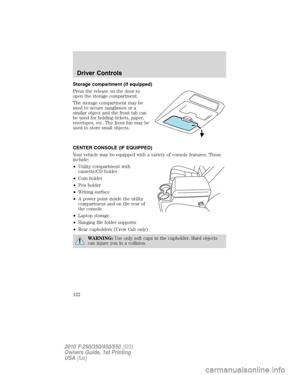 FORD SUPER DUTY 2010 2.G Owners Manual Storage compartment (if equipped)
Press the release on the door to
open the storage compartment.
The storage compartment may be
used to secure sunglasses or a
similar object and the front tab can
be u