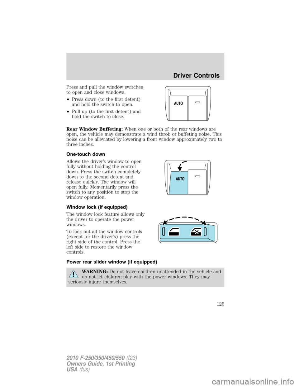 FORD SUPER DUTY 2010 2.G Owners Manual Press and pull the window switches
to open and close windows.
•Press down (to the first detent)
and hold the switch to open.
•Pull up (to the first detent) and
hold the switch to close.
Rear Windo FORD SUPER DUTY 2010 2.G Owners Manual Press and pull the window switches
to open and close windows.
•Press down (to the first detent)
and hold the switch to open.
•Pull up (to the first detent) and
hold the switch to close.
Rear Windo