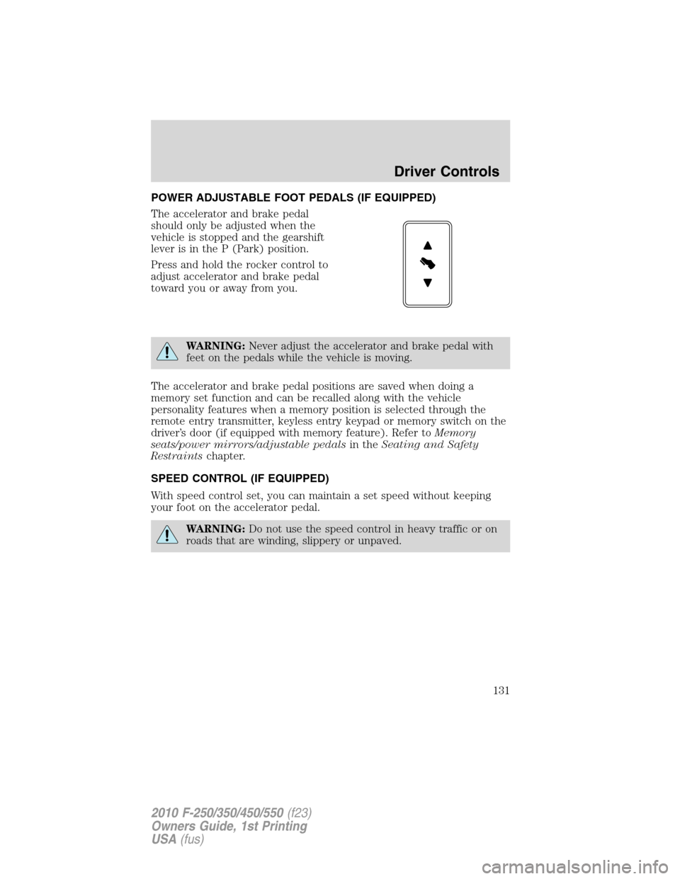 FORD SUPER DUTY 2010 2.G Owners Manual POWER ADJUSTABLE FOOT PEDALS (IF EQUIPPED)
The accelerator and brake pedal
should only be adjusted when the
vehicle is stopped and the gearshift
lever is in the P (Park) position.
Press and hold the r