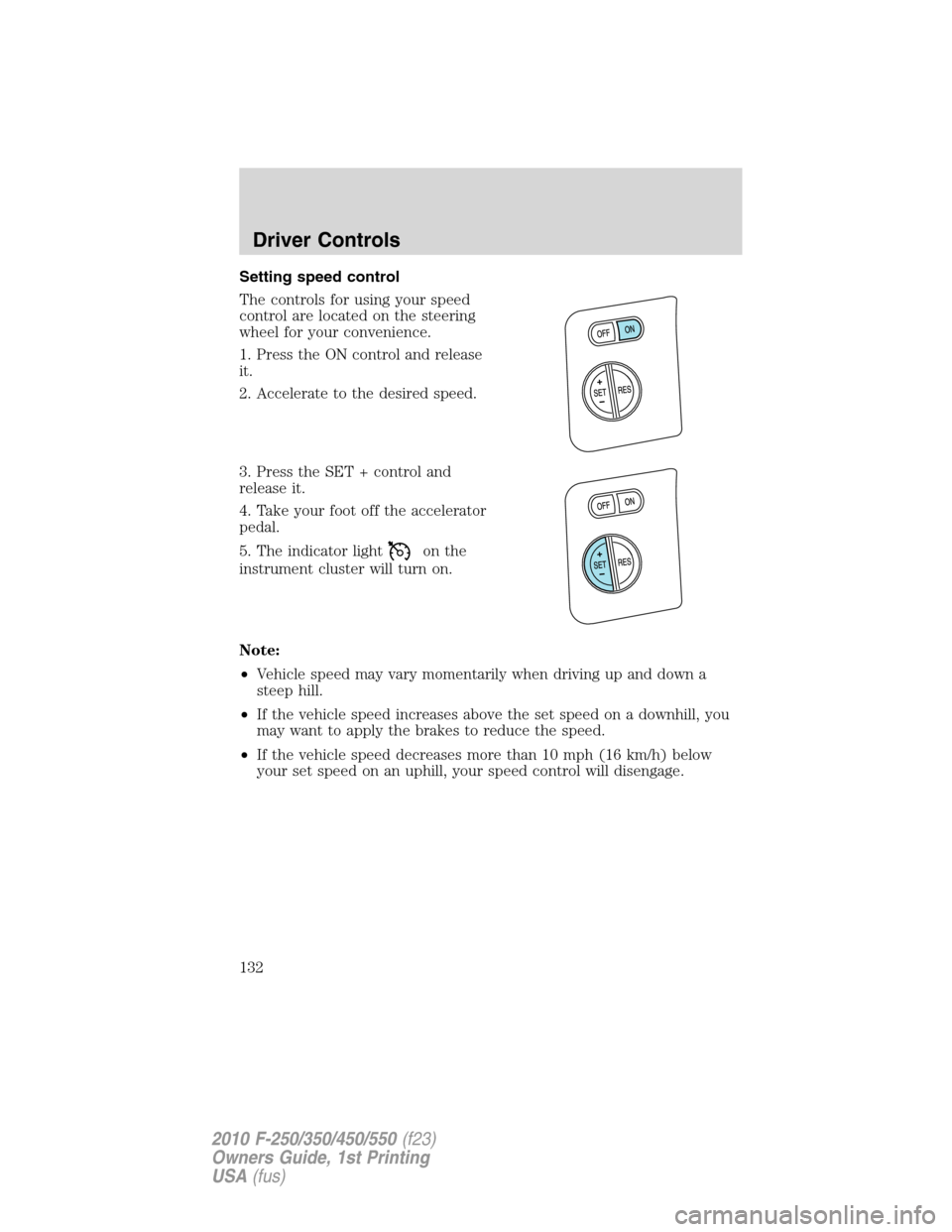 FORD SUPER DUTY 2010 2.G Owners Manual Setting speed control
The controls for using your speed
control are located on the steering
wheel for your convenience.
1. Press the ON control and release
it.
2. Accelerate to the desired speed.
3. P