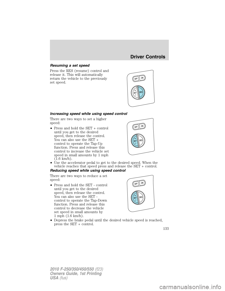 FORD SUPER DUTY 2010 2.G Owners Manual Resuming a set speed
Press the RES (resume) control and
release it. This will automatically
return the vehicle to the previously
set speed.
Increasing speed while using speed control
There are two way