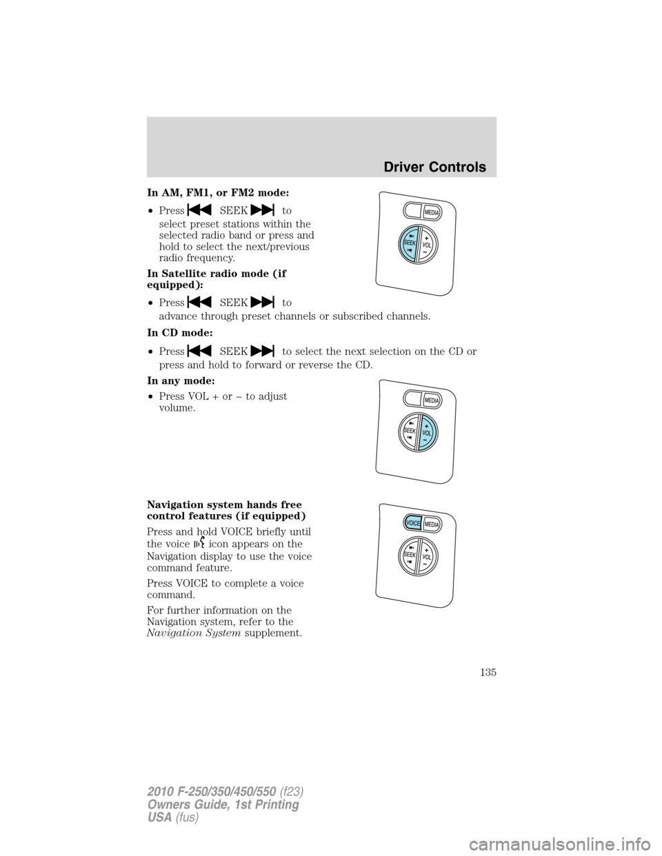 FORD SUPER DUTY 2010 2.G Owners Manual In AM, FM1, or FM2 mode:
•Press
SEEKto
select preset stations within the
selected radio band or press and
hold to select the next/previous
radio frequency.
In Satellite radio mode (if
equipped):
•