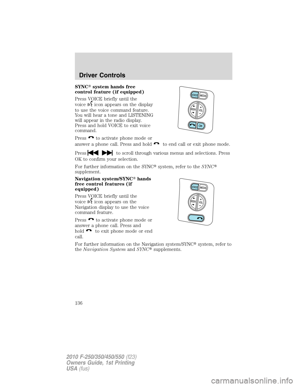 FORD SUPER DUTY 2010 2.G Owners Manual SYNCsystem hands free
control feature (if equipped)
Press VOICE briefly until the
voice
icon appears on the display
to use the voice command feature.
You will hear a tone and LISTENING
will appear in