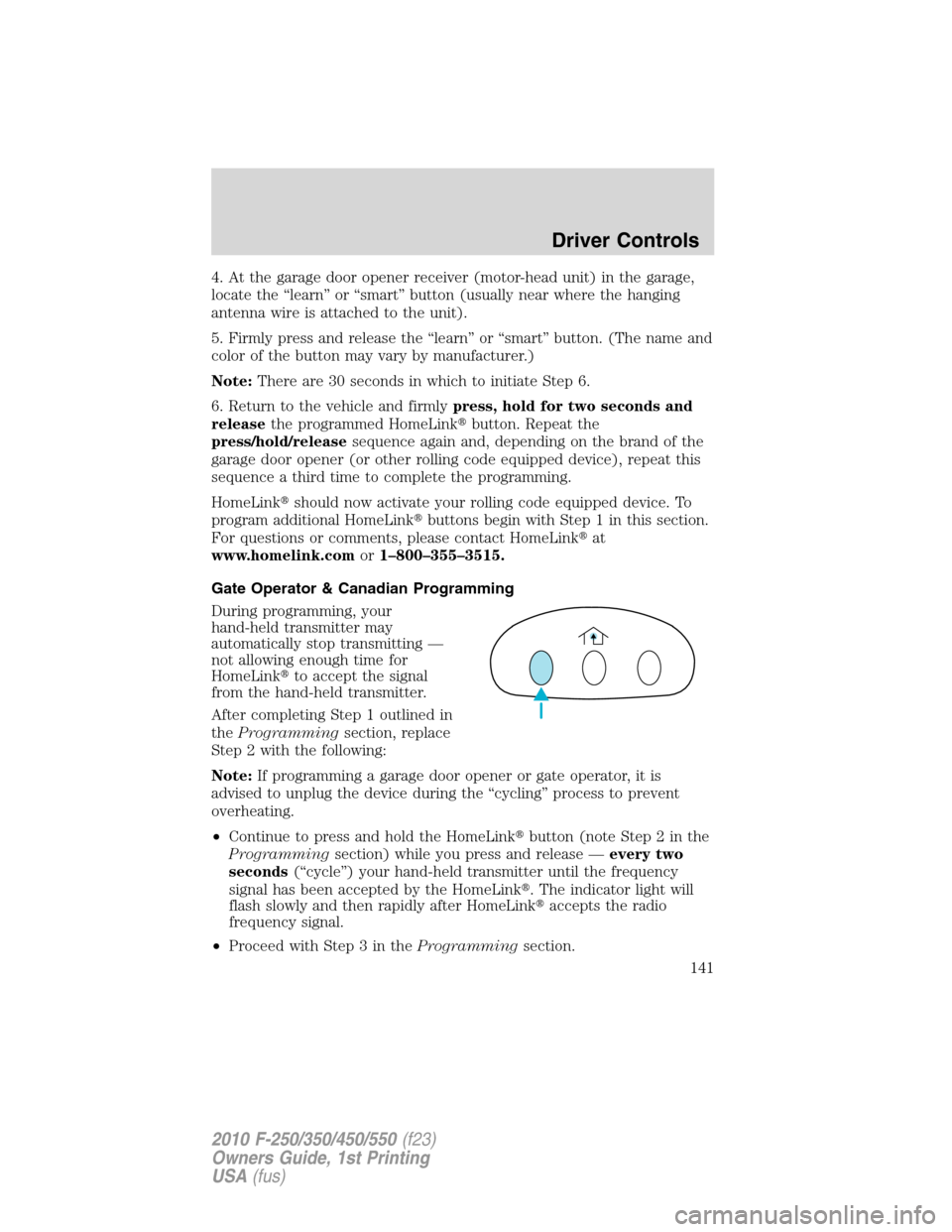FORD SUPER DUTY 2010 2.G Owners Manual 4. At the garage door opener receiver (motor-head unit) in the garage,
locate the “learn” or “smart” button (usually near where the hanging
antenna wire is attached to the unit).
5. Firmly pre