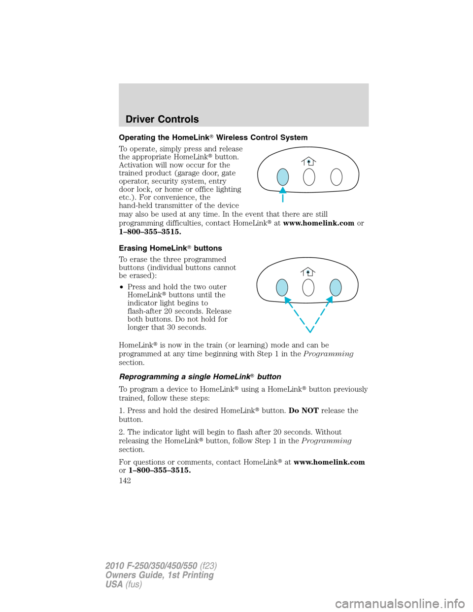 FORD SUPER DUTY 2010 2.G Owners Manual Operating the HomeLinkWireless Control System
To operate, simply press and release
the appropriate HomeLinkbutton.
Activation will now occur for the
trained product (garage door, gate
operator, secu