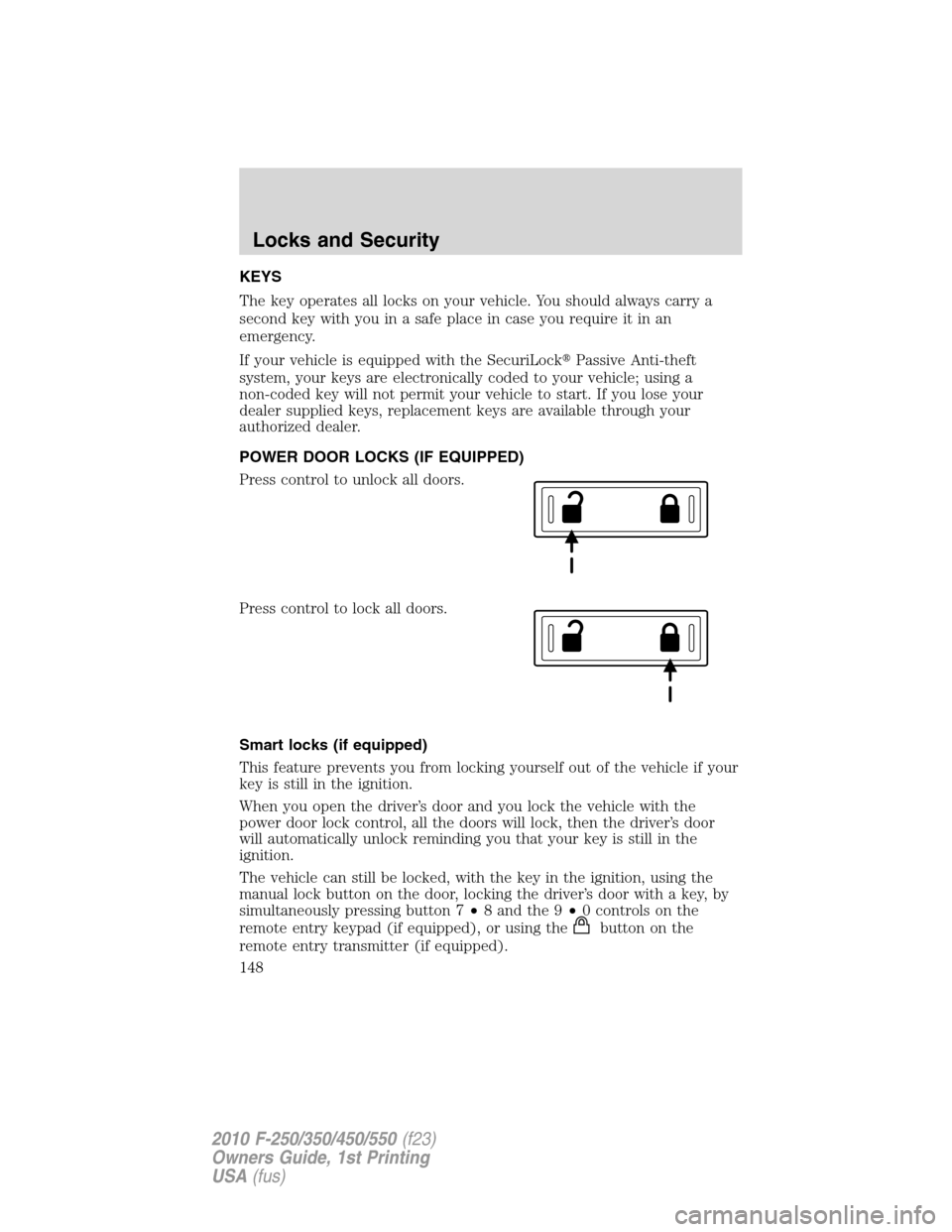 FORD SUPER DUTY 2010 2.G Owners Manual KEYS
The key operates all locks on your vehicle. You should always carry a
second key with you in a safe place in case you require it in an
emergency.
If your vehicle is equipped with the SecuriLockP
