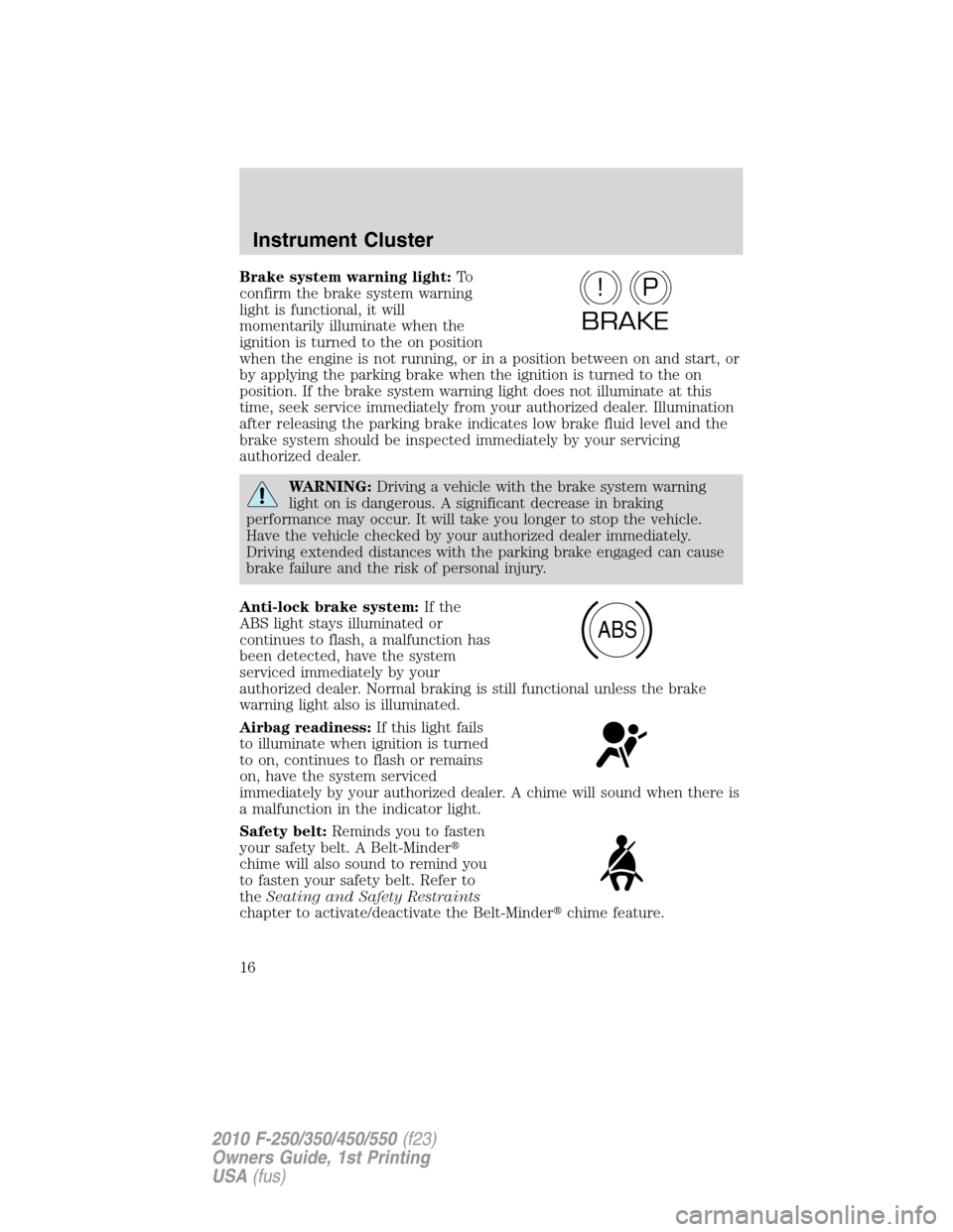 FORD SUPER DUTY 2010 2.G Owners Manual Brake system warning light:To
confirm the brake system warning
light is functional, it will
momentarily illuminate when the
ignition is turned to the on position
when the engine is not running, or in 