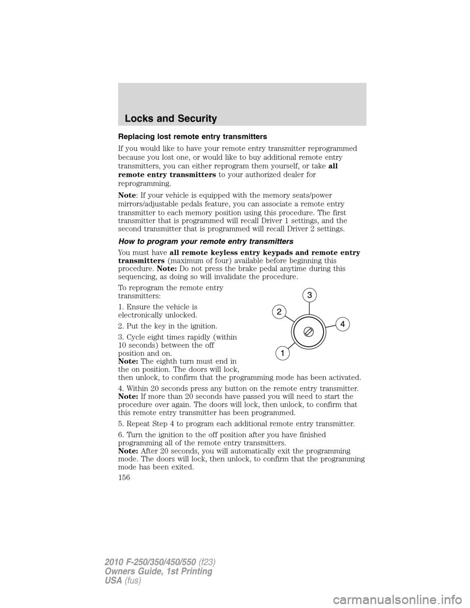 FORD SUPER DUTY 2010 2.G Owners Manual Replacing lost remote entry transmitters
If you would like to have your remote entry transmitter reprogrammed
because you lost one, or would like to buy additional remote entry
transmitters, you can e
