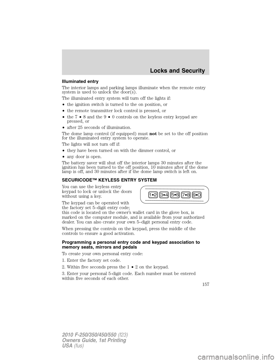 FORD SUPER DUTY 2010 2.G Owners Manual Illuminated entry
The interior lamps and parking lamps illuminate when the remote entry
system is used to unlock the door(s).
The illuminated entry system will turn off the lights if:
•the ignition 