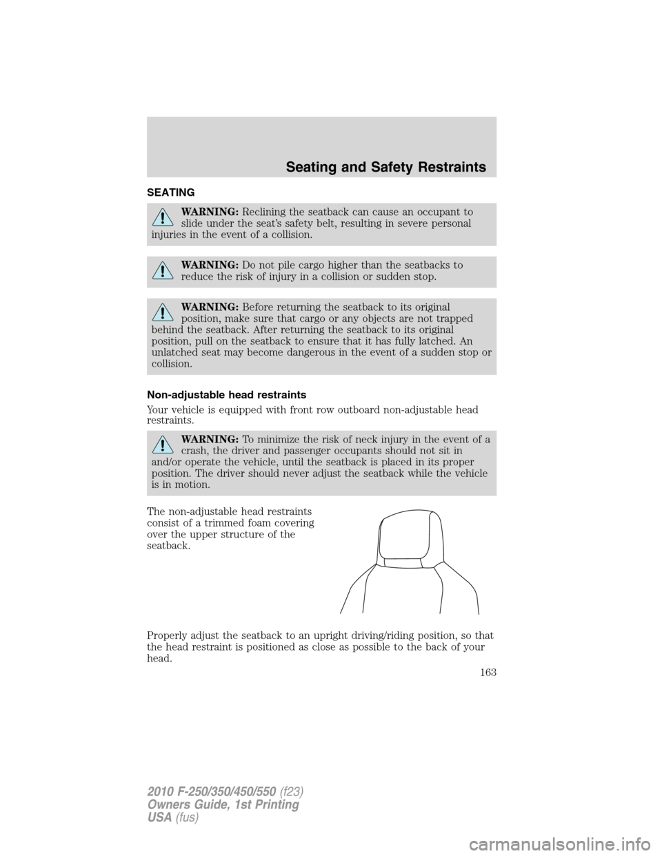 FORD SUPER DUTY 2010 2.G Owners Manual SEATING
WARNING:Reclining the seatback can cause an occupant to
slide under the seat’s safety belt, resulting in severe personal
injuries in the event of a collision.
WARNING:Do not pile cargo highe