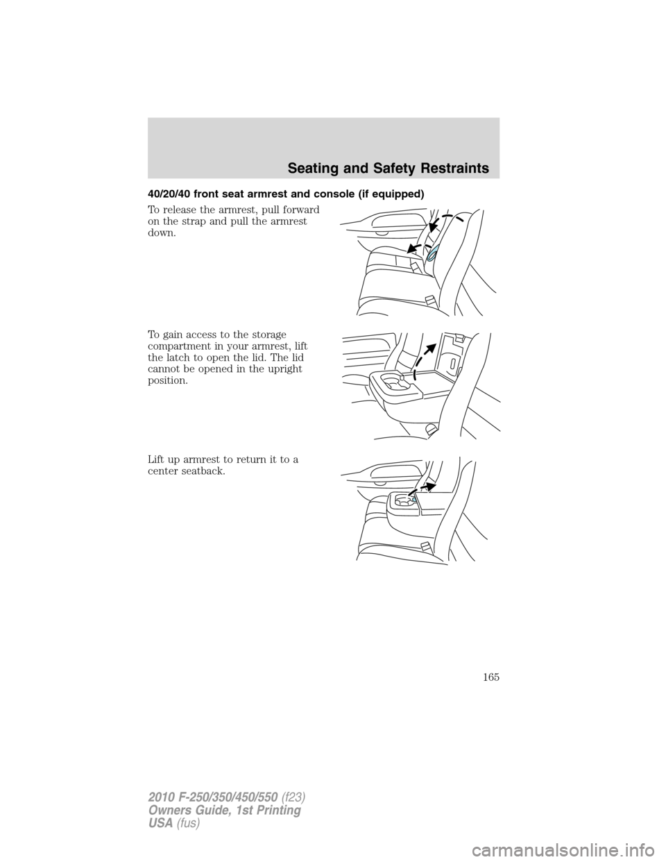 FORD SUPER DUTY 2010 2.G Owners Manual 40/20/40 front seat armrest and console (if equipped)
To release the armrest, pull forward
on the strap and pull the armrest
down.
To gain access to the storage
compartment in your armrest, lift
the l