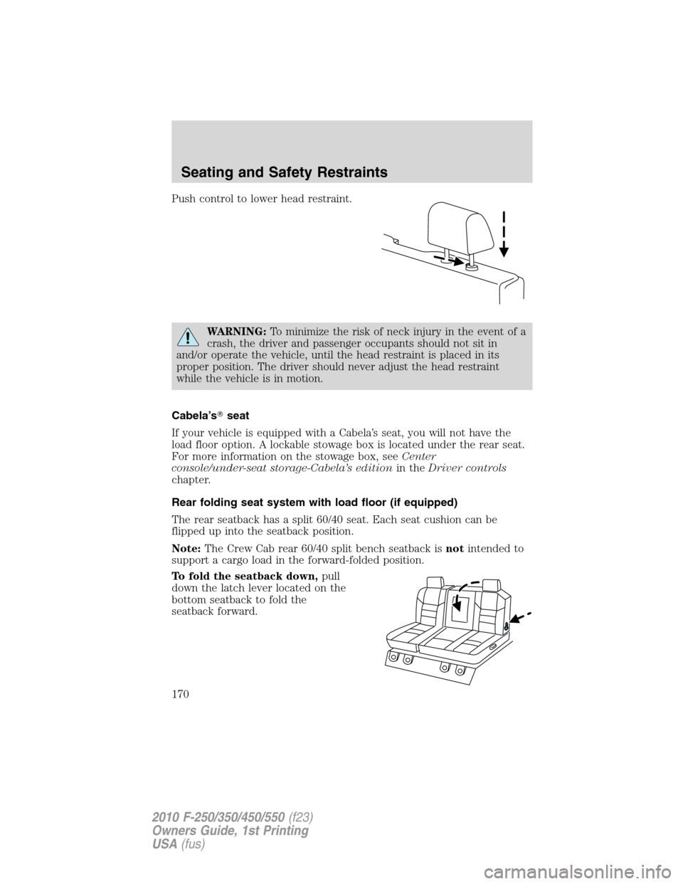 FORD SUPER DUTY 2010 2.G Owners Manual Push control to lower head restraint.
WARNING:To minimize the risk of neck injury in the event of a
crash, the driver and passenger occupants should not sit in
and/or operate the vehicle, until the he
