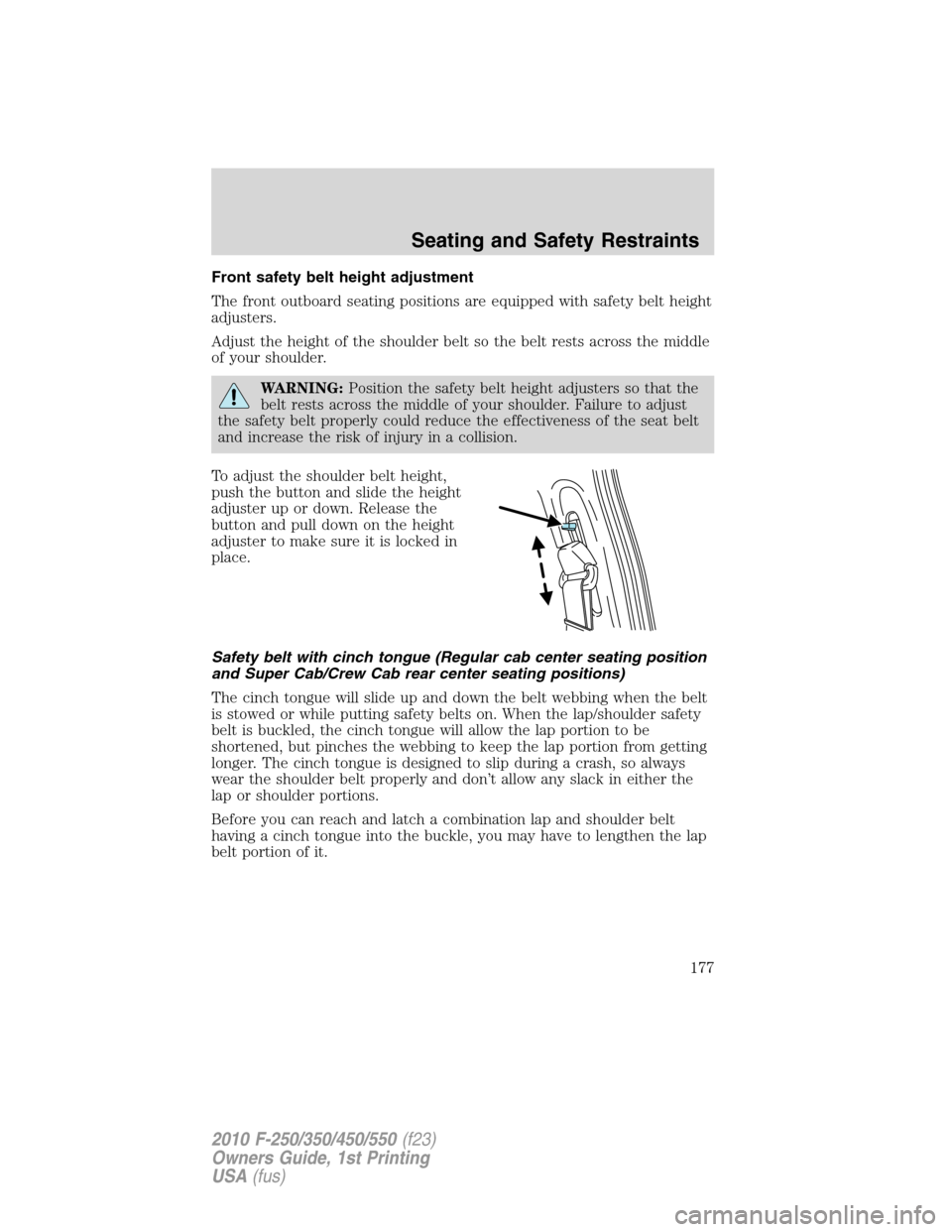 FORD SUPER DUTY 2010 2.G Owners Manual Front safety belt height adjustment
The front outboard seating positions are equipped with safety belt height
adjusters.
Adjust the height of the shoulder belt so the belt rests across the middle
of y FORD SUPER DUTY 2010 2.G Owners Manual Front safety belt height adjustment
The front outboard seating positions are equipped with safety belt height
adjusters.
Adjust the height of the shoulder belt so the belt rests across the middle
of y