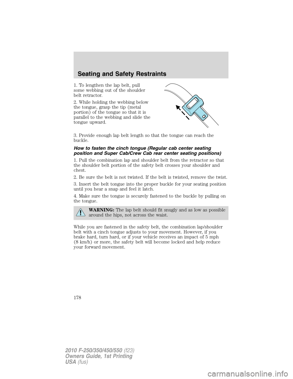 FORD SUPER DUTY 2010 2.G Owners Manual 1. To lengthen the lap belt, pull
some webbing out of the shoulder
belt retractor.
2. While holding the webbing below
the tongue, grasp the tip (metal
portion) of the tongue so that it is
parallel to FORD SUPER DUTY 2010 2.G Owners Manual 1. To lengthen the lap belt, pull
some webbing out of the shoulder
belt retractor.
2. While holding the webbing below
the tongue, grasp the tip (metal
portion) of the tongue so that it is
parallel to
