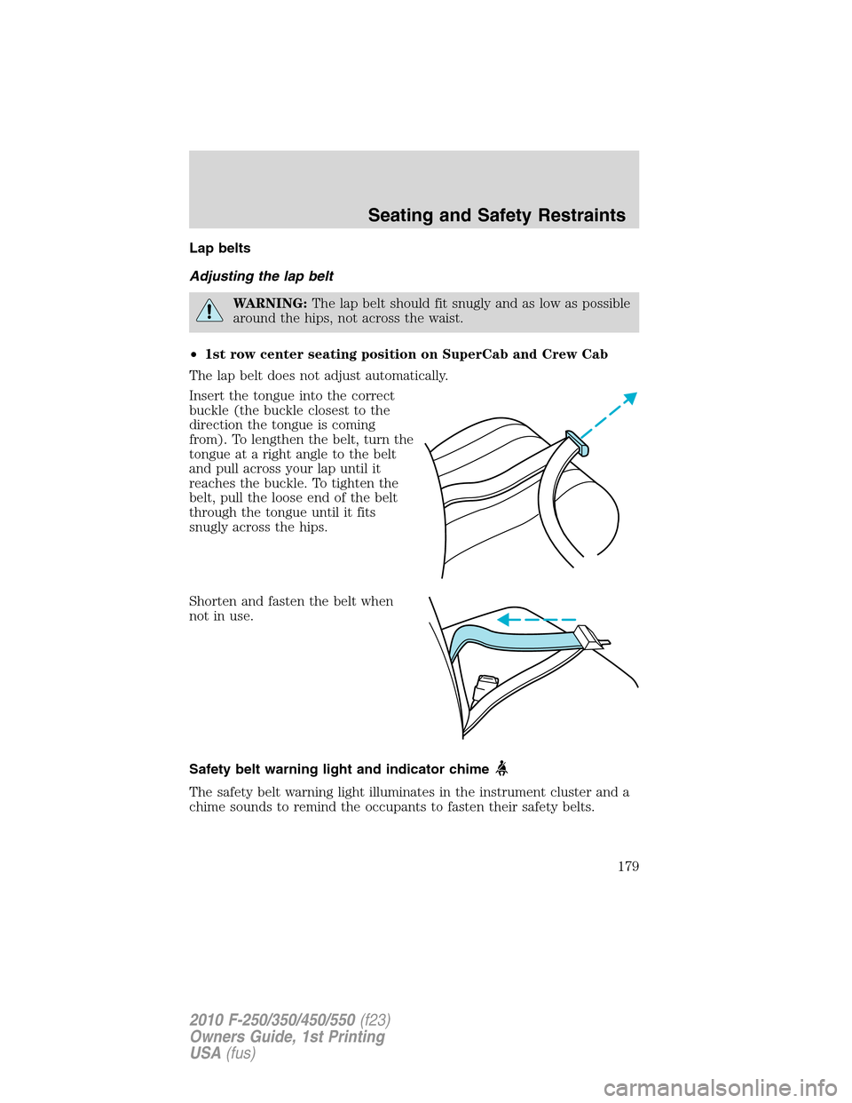 FORD SUPER DUTY 2010 2.G Owners Manual Lap belts
Adjusting the lap belt
WARNING:The lap belt should fit snugly and as low as possible
around the hips, not across the waist.
•1st row center seating position on SuperCab and Crew Cab
The la FORD SUPER DUTY 2010 2.G Owners Manual Lap belts
Adjusting the lap belt
WARNING:The lap belt should fit snugly and as low as possible
around the hips, not across the waist.
•1st row center seating position on SuperCab and Crew Cab
The la