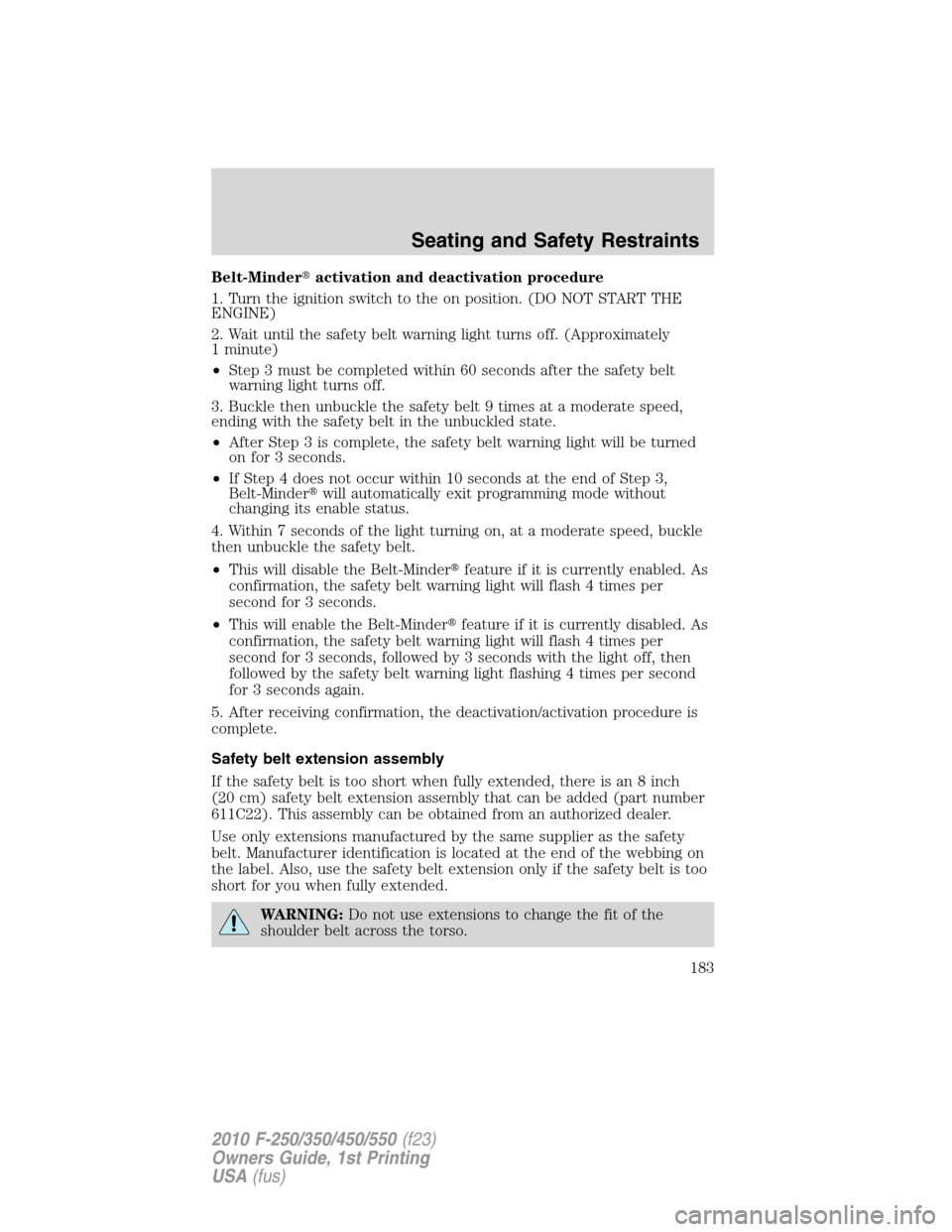 FORD SUPER DUTY 2010 2.G Owners Manual Belt-Minderactivation and deactivation procedure
1. Turn the ignition switch to the on position. (DO NOT START THE
ENGINE)
2. Wait until the safety belt warning light turns off. (Approximately
1 minu