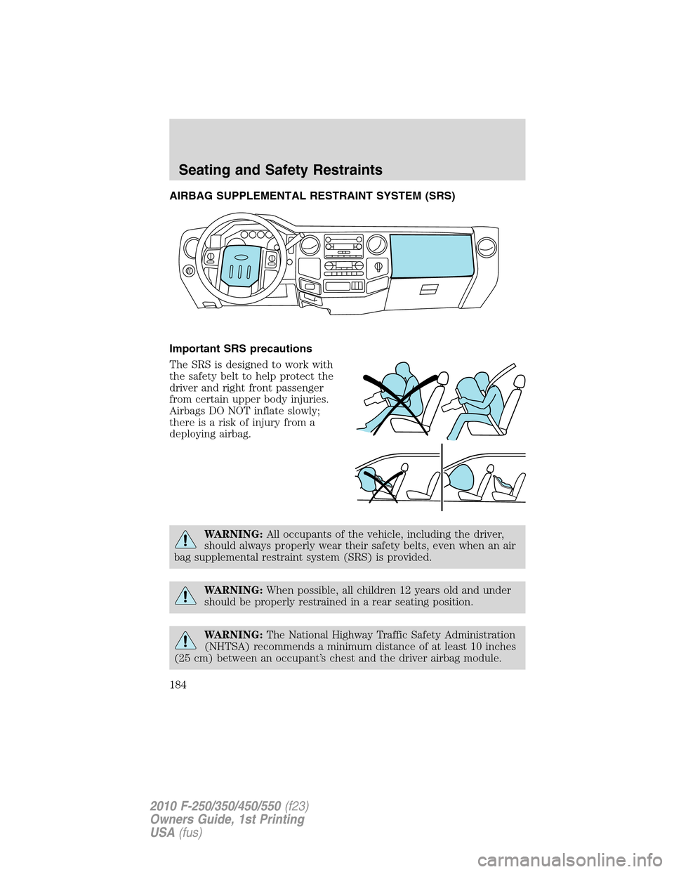FORD SUPER DUTY 2010 2.G Owners Manual AIRBAG SUPPLEMENTAL RESTRAINT SYSTEM (SRS)
Important SRS precautions
The SRS is designed to work with
the safety belt to help protect the
driver and right front passenger
from certain upper body injur