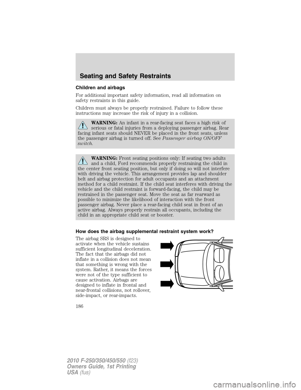 FORD SUPER DUTY 2010 2.G Owners Manual Children and airbags
For additional important safety information, read all information on
safety restraints in this guide.
Children must always be properly restrained. Failure to follow these
instruct
