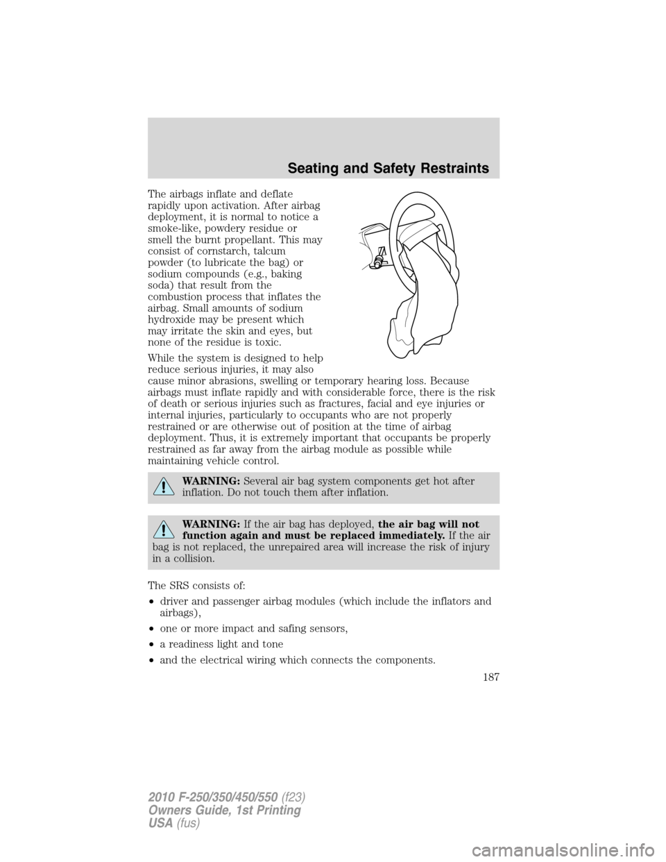 FORD SUPER DUTY 2010 2.G Owners Manual The airbags inflate and deflate
rapidly upon activation. After airbag
deployment, it is normal to notice a
smoke-like, powdery residue or
smell the burnt propellant. This may
consist of cornstarch, ta