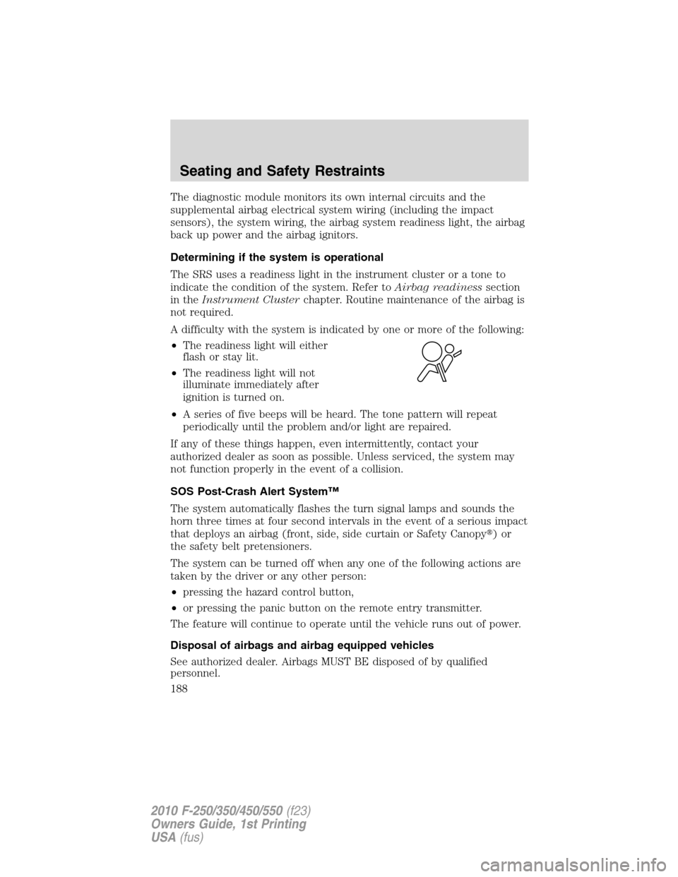 FORD SUPER DUTY 2010 2.G Owners Manual The diagnostic module monitors its own internal circuits and the
supplemental airbag electrical system wiring (including the impact
sensors), the system wiring, the airbag system readiness light, the 