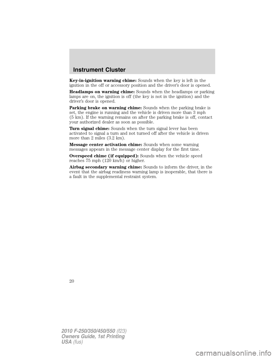 FORD SUPER DUTY 2010 2.G User Guide Key-in-ignition warning chime:Sounds when the key is left in the
ignition in the off or accessory position and the driver’s door is opened.
Headlamps on warning chime:Sounds when the headlamps or pa