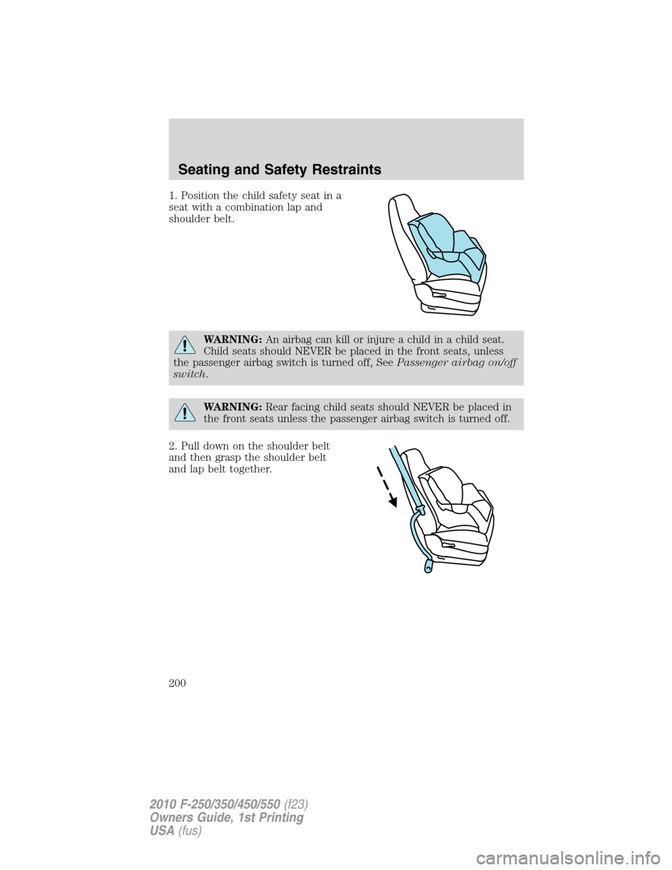 FORD SUPER DUTY 2010 2.G Owners Manual 1. Position the child safety seat in a
seat with a combination lap and
shoulder belt.
WARNING:An airbag can kill or injure a child in a child seat.
Child seats should NEVER be placed in the front seat FORD SUPER DUTY 2010 2.G Owners Manual 1. Position the child safety seat in a
seat with a combination lap and
shoulder belt.
WARNING:An airbag can kill or injure a child in a child seat.
Child seats should NEVER be placed in the front seat