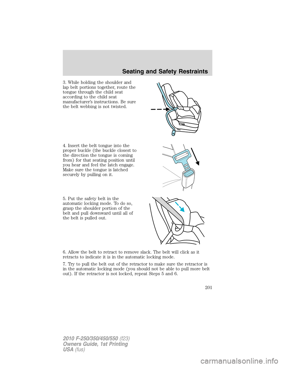 FORD SUPER DUTY 2010 2.G Owners Manual 3. While holding the shoulder and
lap belt portions together, route the
tongue through the child seat
according to the child seat
manufacturer’s instructions. Be sure
the belt webbing is not twisted