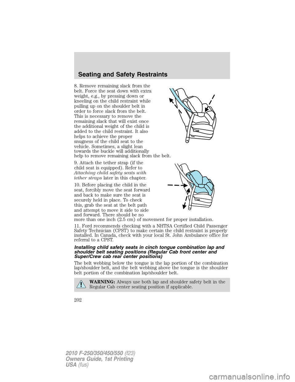 FORD SUPER DUTY 2010 2.G Owners Manual 8. Remove remaining slack from the
belt. Force the seat down with extra
weight, e.g., by pressing down or
kneeling on the child restraint while
pulling up on the shoulder belt in
order to force slack 