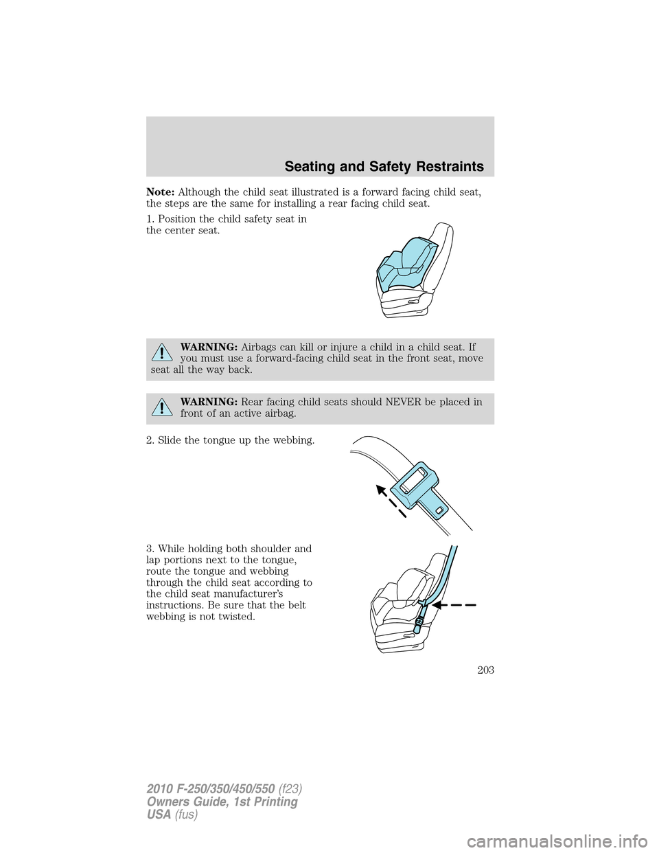 FORD SUPER DUTY 2010 2.G Owners Manual Note:Although the child seat illustrated is a forward facing child seat,
the steps are the same for installing a rear facing child seat.
1. Position the child safety seat in
the center seat.
WARNING:A