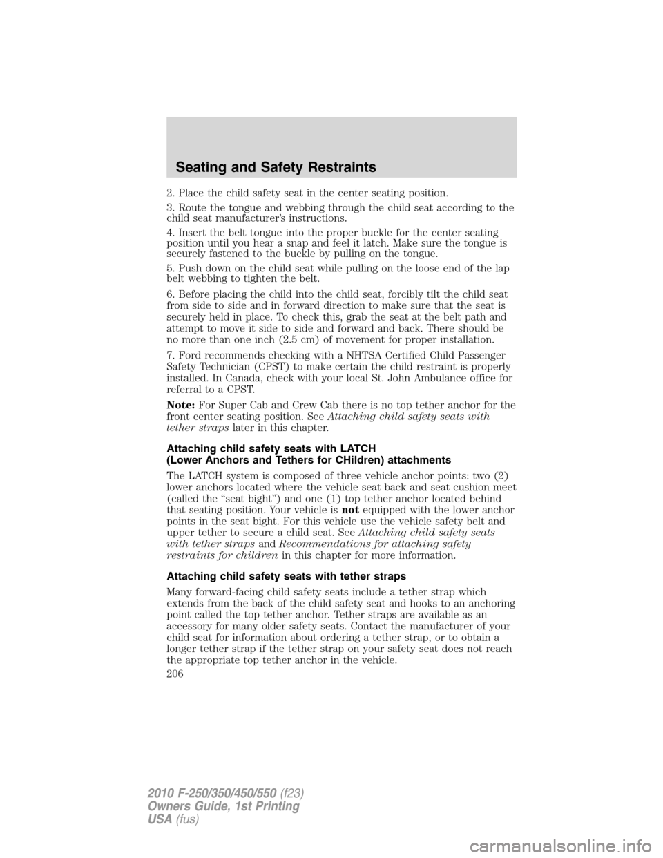 FORD SUPER DUTY 2010 2.G Owners Manual 2. Place the child safety seat in the center seating position.
3. Route the tongue and webbing through the child seat according to the
child seat manufacturer’s instructions.
4. Insert the belt tong