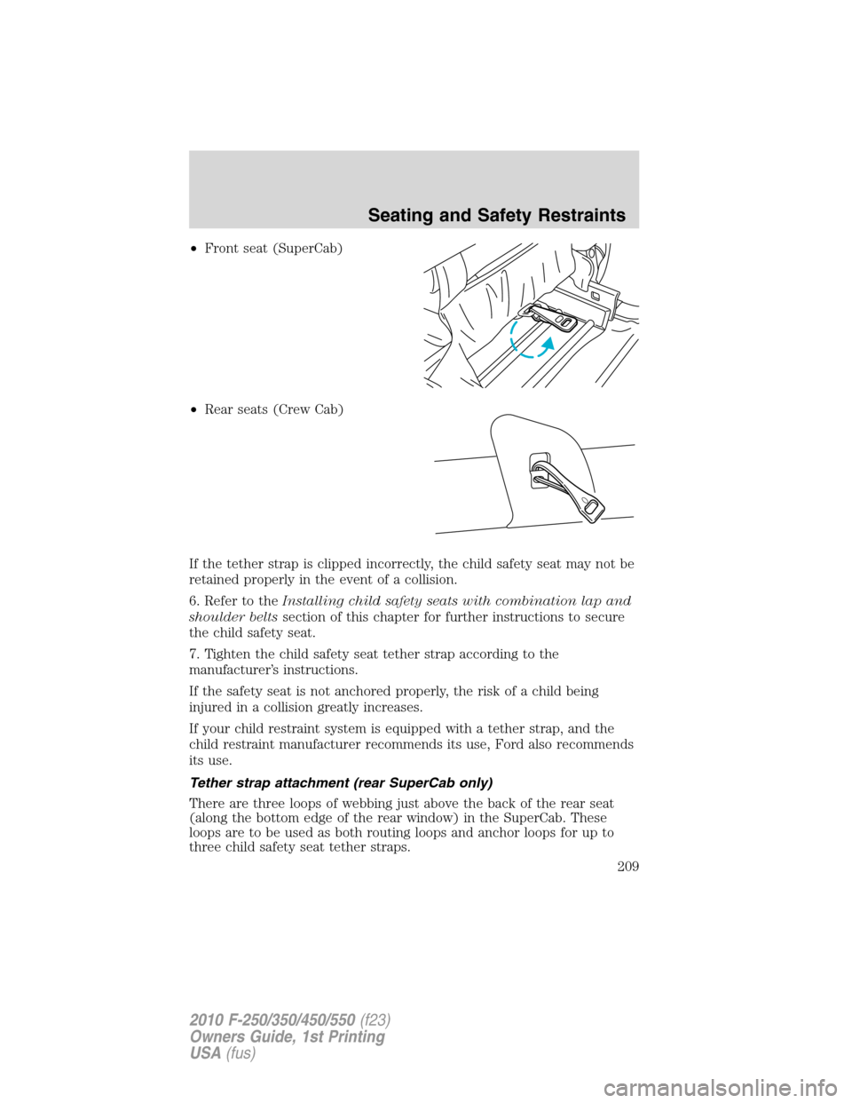 FORD SUPER DUTY 2010 2.G Owners Manual •Front seat (SuperCab)
•Rear seats (Crew Cab)
If the tether strap is clipped incorrectly, the child safety seat may not be
retained properly in the event of a collision.
6. Refer to theInstalling 