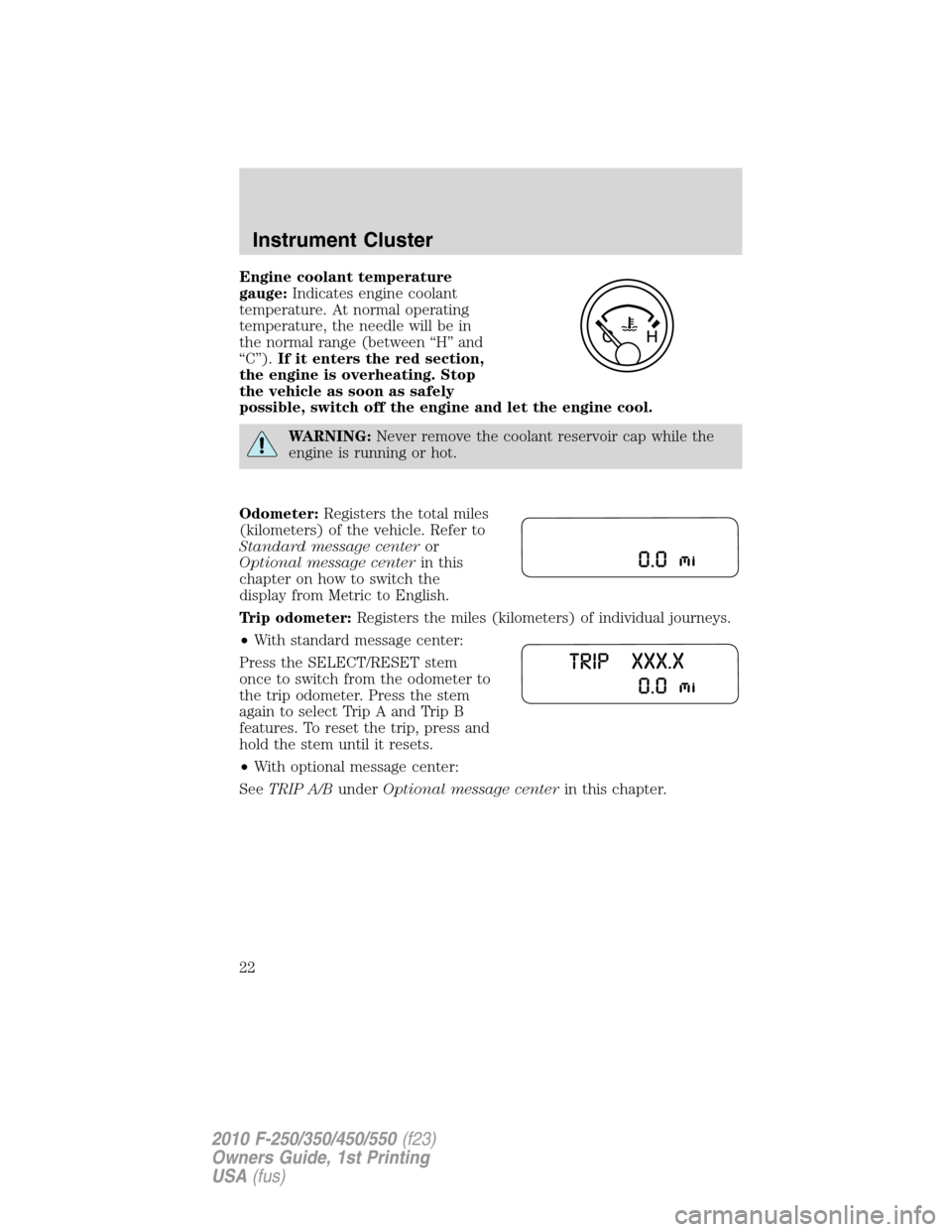 FORD SUPER DUTY 2010 2.G Owners Manual Engine coolant temperature
gauge:Indicates engine coolant
temperature. At normal operating
temperature, the needle will be in
the normal range (between “H” and
“C”).If it enters the red sectio
