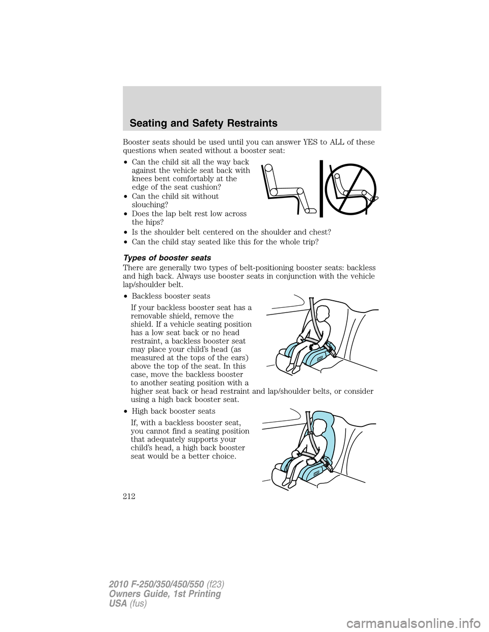 FORD SUPER DUTY 2010 2.G Owners Manual Booster seats should be used until you can answer YES to ALL of these
questions when seated without a booster seat:
•Can the child sit all the way back
against the vehicle seat back with
knees bent FORD SUPER DUTY 2010 2.G Owners Manual Booster seats should be used until you can answer YES to ALL of these
questions when seated without a booster seat:
•Can the child sit all the way back
against the vehicle seat back with
knees bent