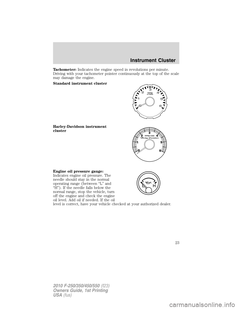 FORD SUPER DUTY 2010 2.G Owners Manual Tachometer:Indicates the engine speed in revolutions per minute.
Driving with your tachometer pointer continuously at the top of the scale
may damage the engine.
Standard instrument cluster
Harley-Dav