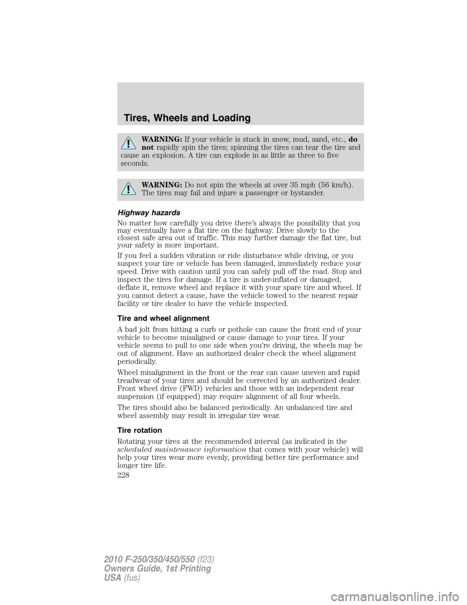 FORD SUPER DUTY 2010 2.G Owners Manual WARNING:If your vehicle is stuck in snow, mud, sand, etc.,do
notrapidly spin the tires; spinning the tires can tear the tire and
cause an explosion. A tire can explode in as little as three to five
se