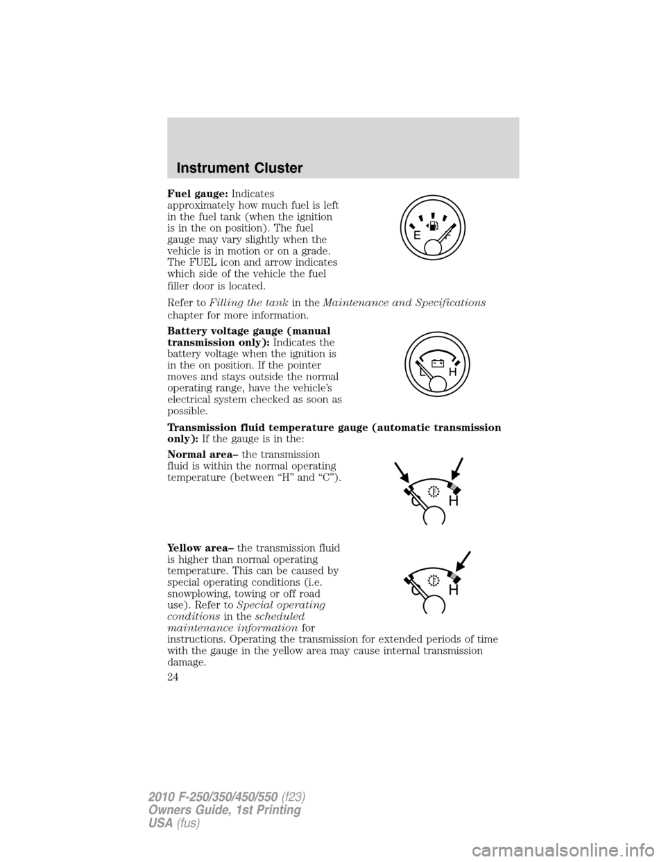 FORD SUPER DUTY 2010 2.G Owners Manual Fuel gauge:Indicates
approximately how much fuel is left
in the fuel tank (when the ignition
is in the on position). The fuel
gauge may vary slightly when the
vehicle is in motion or on a grade.
The F