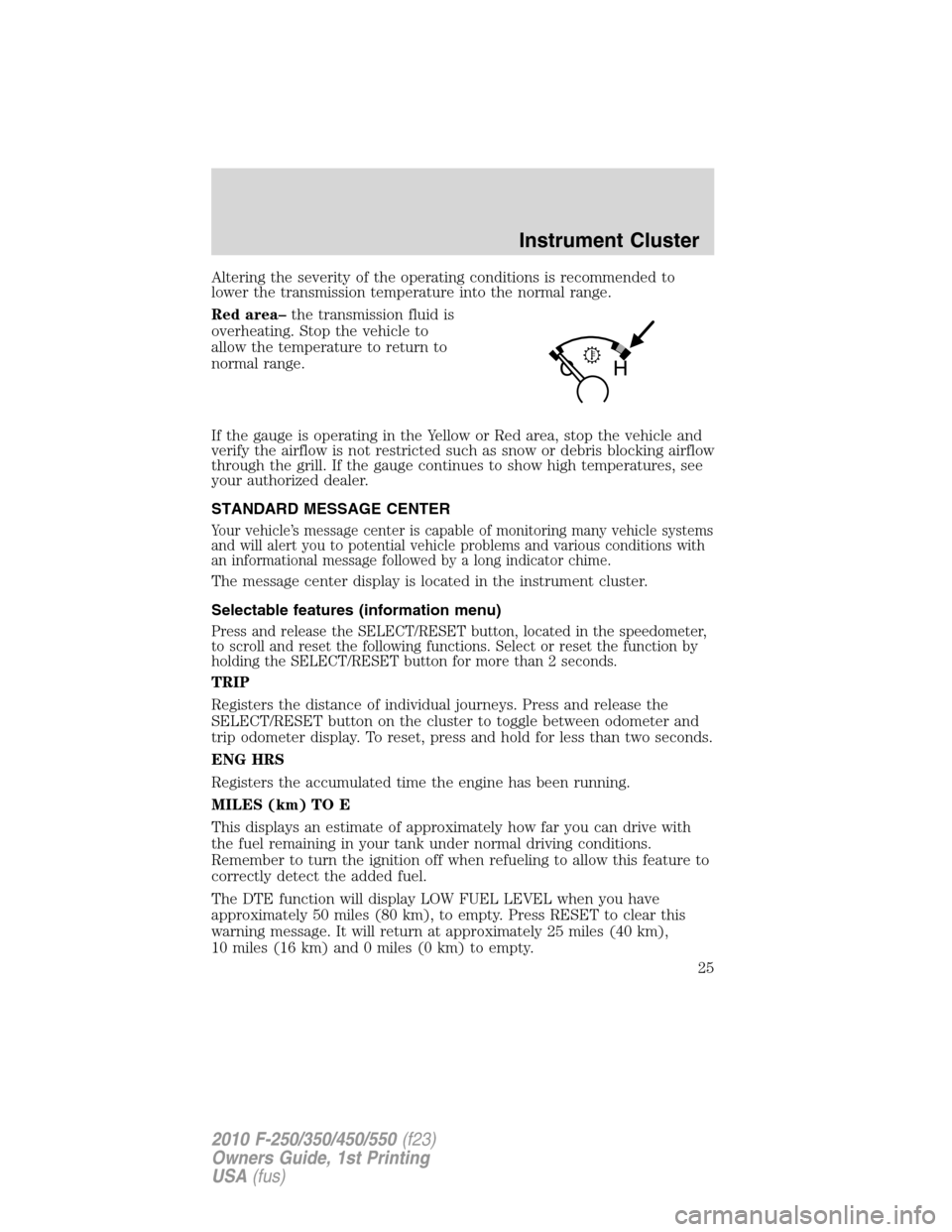 FORD SUPER DUTY 2010 2.G Owners Manual Altering the severity of the operating conditions is recommended to
lower the transmission temperature into the normal range.
Red area–the transmission fluid is
overheating. Stop the vehicle to
allo