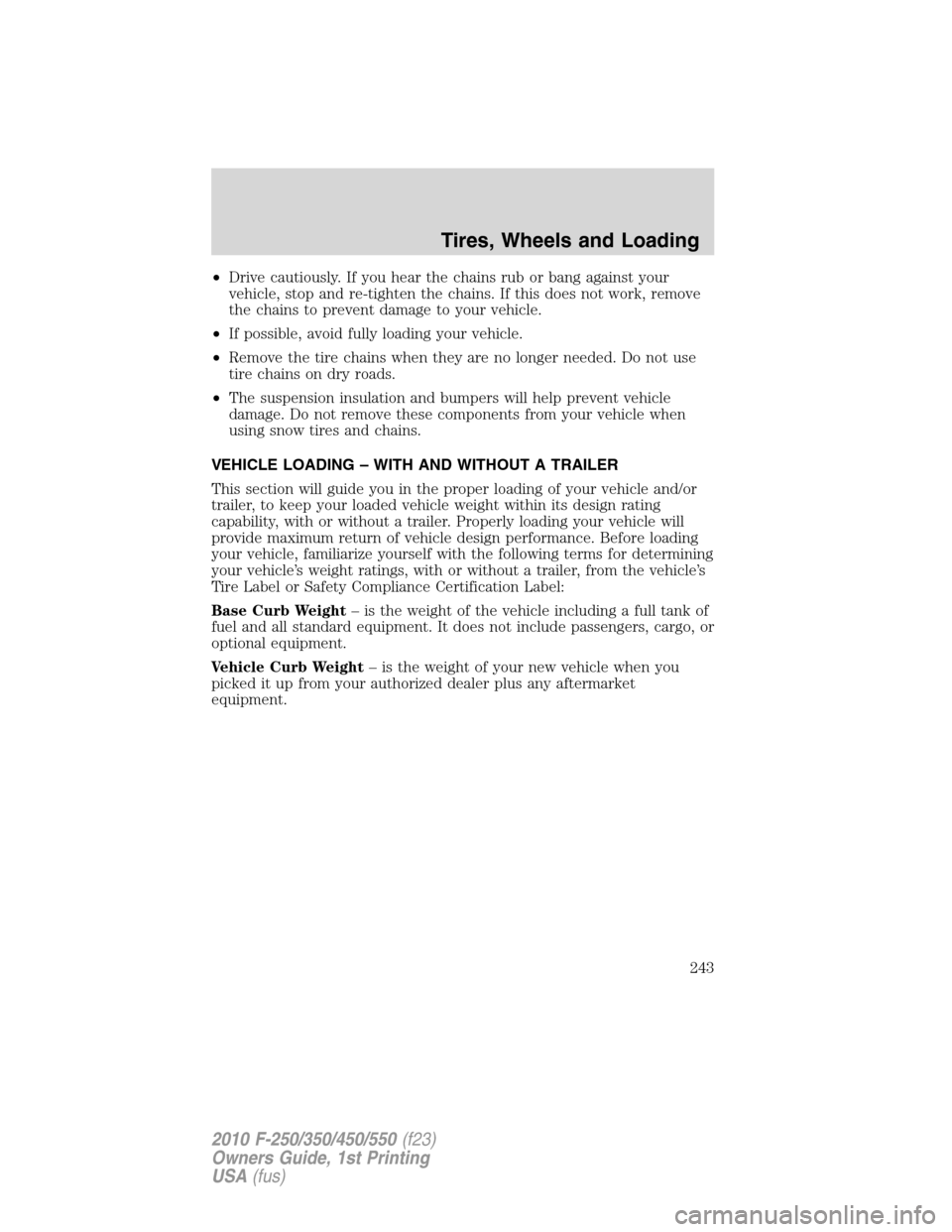 FORD SUPER DUTY 2010 2.G Owners Manual •Drive cautiously. If you hear the chains rub or bang against your
vehicle, stop and re-tighten the chains. If this does not work, remove
the chains to prevent damage to your vehicle.
•If possible