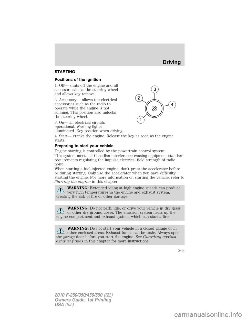 FORD SUPER DUTY 2010 2.G Owners Manual STARTING
Positions of the ignition
1. Off— shuts off the engine and all
accessories/locks the steering wheel
and allows key removal.
2. Accessory— allows the electrical
accessories such as the rad FORD SUPER DUTY 2010 2.G Owners Manual STARTING
Positions of the ignition
1. Off— shuts off the engine and all
accessories/locks the steering wheel
and allows key removal.
2. Accessory— allows the electrical
accessories such as the rad