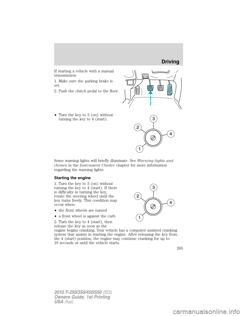 FORD SUPER DUTY 2010 2.G Owners Manual If starting a vehicle with a manual
transmission:
1. Make sure the parking brake is
set.
2. Push the clutch pedal to the floor.
•Turn the key to 3 (on) without
turning the key to 4 (start).
Some war FORD SUPER DUTY 2010 2.G Owners Manual If starting a vehicle with a manual
transmission:
1. Make sure the parking brake is
set.
2. Push the clutch pedal to the floor.
•Turn the key to 3 (on) without
turning the key to 4 (start).
Some war