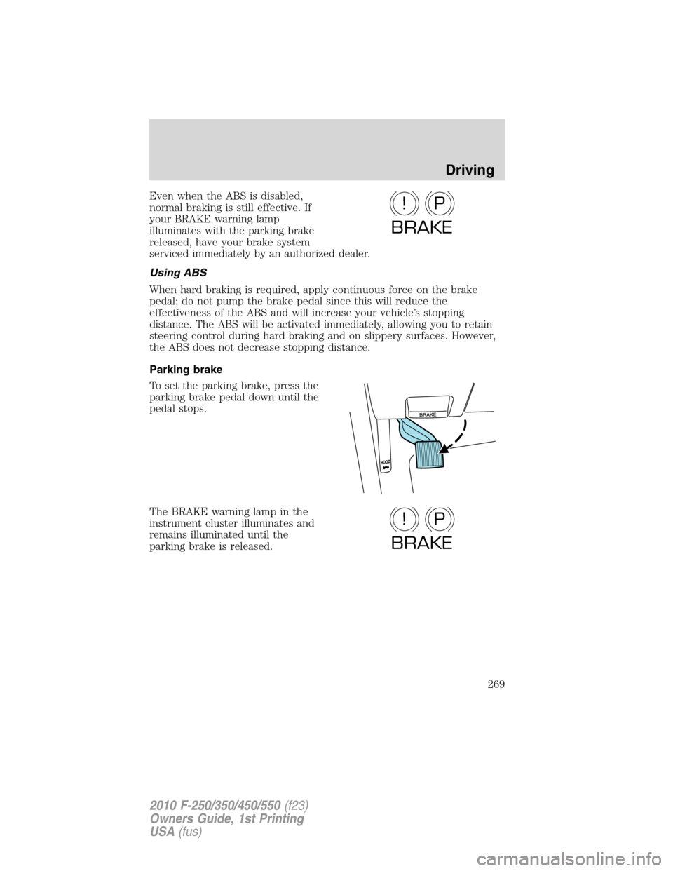 FORD SUPER DUTY 2010 2.G Owners Manual Even when the ABS is disabled,
normal braking is still effective. If
your BRAKE warning lamp
illuminates with the parking brake
released, have your brake system
serviced immediately by an authorized d FORD SUPER DUTY 2010 2.G Owners Manual Even when the ABS is disabled,
normal braking is still effective. If
your BRAKE warning lamp
illuminates with the parking brake
released, have your brake system
serviced immediately by an authorized d