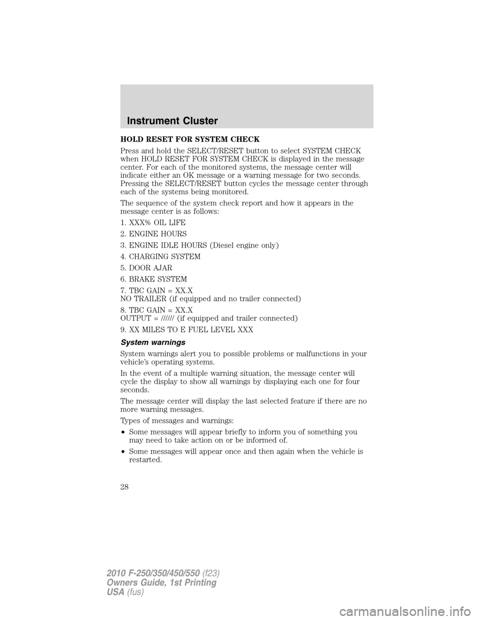 FORD SUPER DUTY 2010 2.G Owners Manual HOLD RESET FOR SYSTEM CHECK
Press and hold the SELECT/RESET button to select SYSTEM CHECK
when HOLD RESET FOR SYSTEM CHECK is displayed in the message
center. For each of the monitored systems, the me