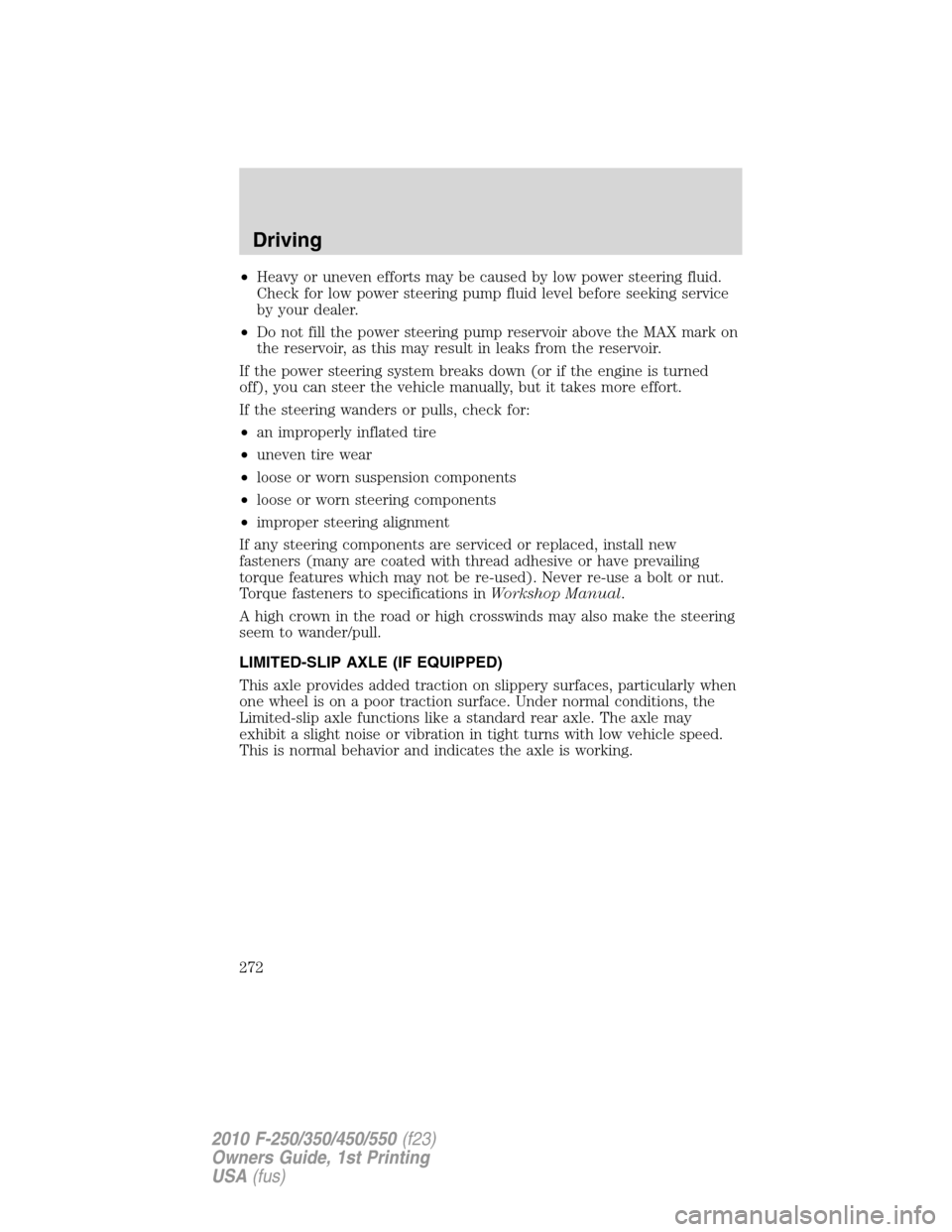 FORD SUPER DUTY 2010 2.G Owners Manual •Heavy or uneven efforts may be caused by low power steering fluid.
Check for low power steering pump fluid level before seeking service
by your dealer.
•Do not fill the power steering pump reserv FORD SUPER DUTY 2010 2.G Owners Manual •Heavy or uneven efforts may be caused by low power steering fluid.
Check for low power steering pump fluid level before seeking service
by your dealer.
•Do not fill the power steering pump reserv