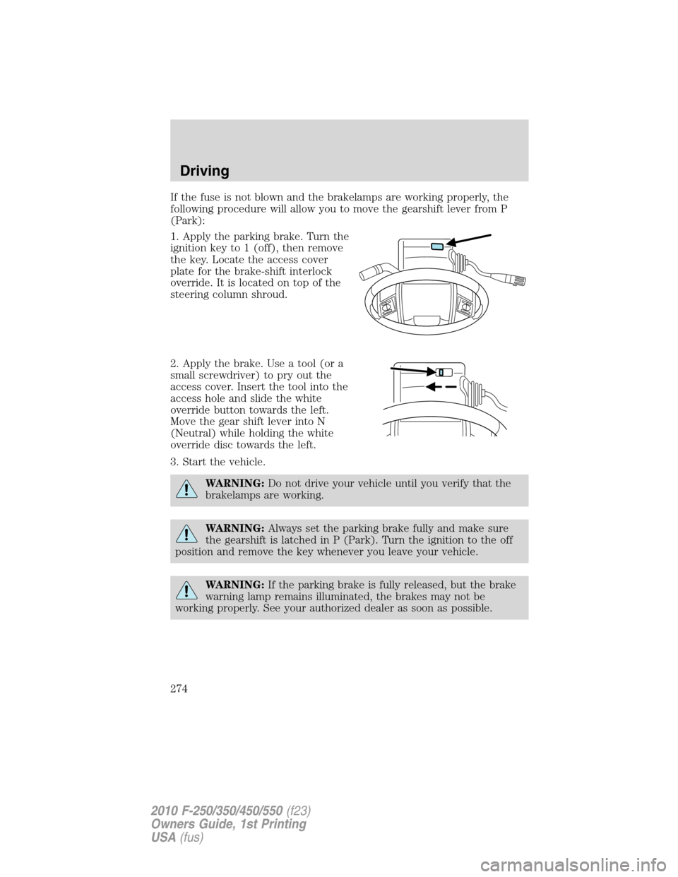 FORD SUPER DUTY 2010 2.G Owners Manual If the fuse is not blown and the brakelamps are working properly, the
following procedure will allow you to move the gearshift lever from P
(Park):
1. Apply the parking brake. Turn the
ignition key to FORD SUPER DUTY 2010 2.G Owners Manual If the fuse is not blown and the brakelamps are working properly, the
following procedure will allow you to move the gearshift lever from P
(Park):
1. Apply the parking brake. Turn the
ignition key to