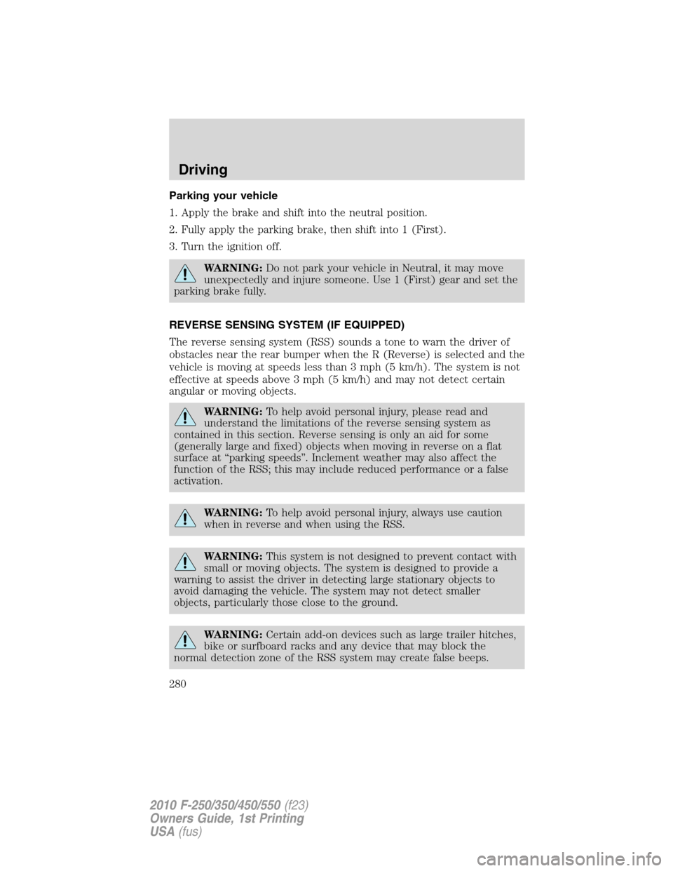 FORD SUPER DUTY 2010 2.G Owners Manual Parking your vehicle
1. Apply the brake and shift into the neutral position.
2. Fully apply the parking brake, then shift into 1 (First).
3. Turn the ignition off.
WARNING:Do not park your vehicle in 