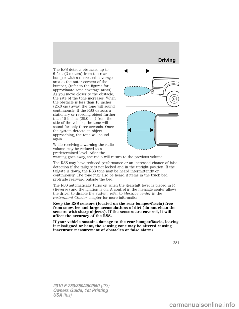 FORD SUPER DUTY 2010 2.G Owners Manual The RSS detects obstacles up to
6 feet (2 meters) from the rear
bumper with a decreased coverage
area at the outer corners of the
bumper, (refer to the figures for
approximate zone coverage areas).
As FORD SUPER DUTY 2010 2.G Owners Manual The RSS detects obstacles up to
6 feet (2 meters) from the rear
bumper with a decreased coverage
area at the outer corners of the
bumper, (refer to the figures for
approximate zone coverage areas).
As