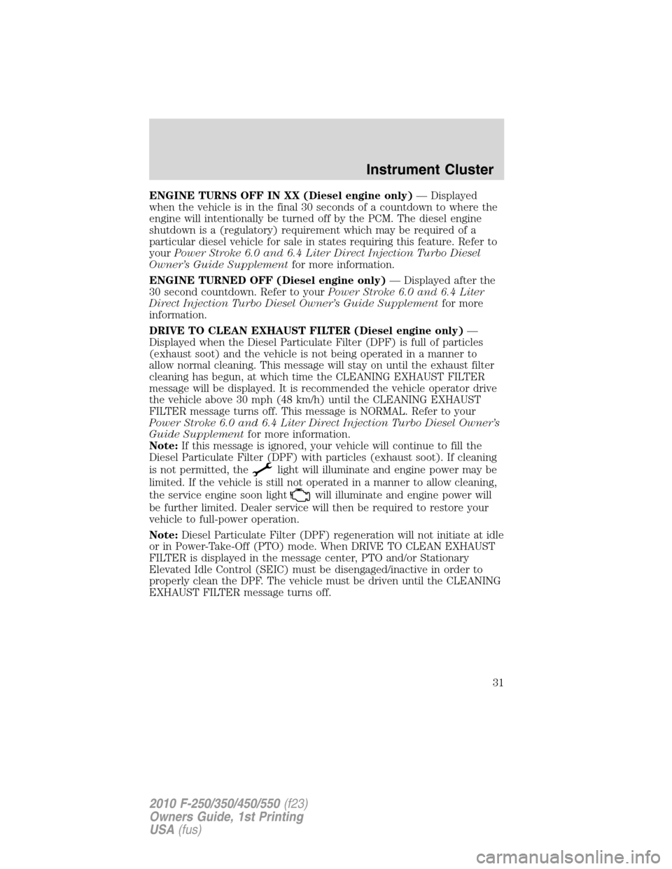 FORD SUPER DUTY 2010 2.G Owners Guide ENGINE TURNS OFF IN XX (Diesel engine only)— Displayed
when the vehicle is in the final 30 seconds of a countdown to where the
engine will intentionally be turned off by the PCM. The diesel engine
s